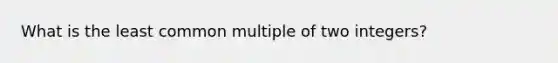 What is the least common multiple of two integers?