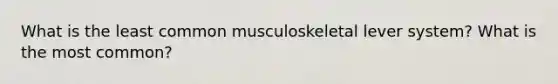 What is the least common musculoskeletal lever system? What is the most common?