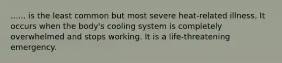 ...... is the least common but most severe heat-related illness. It occurs when the body's cooling system is completely overwhelmed and stops working. It is a life-threatening emergency.