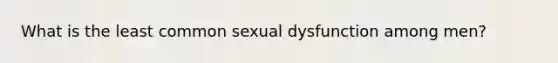 What is the least common sexual dysfunction among men?