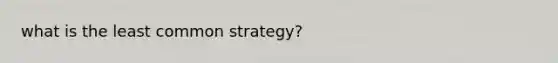 what is the least common strategy?