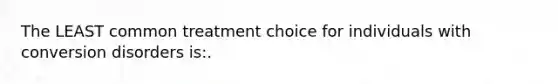 The LEAST common treatment choice for individuals with conversion disorders is:.