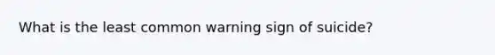 What is the least common warning sign of suicide?