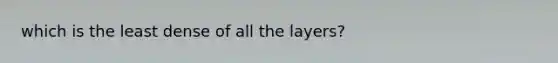 which is the least dense of all the layers?