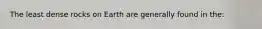 The least dense rocks on Earth are generally found in the: