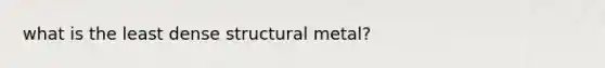 what is the least dense structural metal?