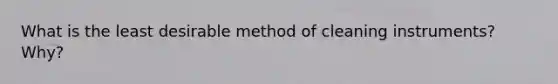 What is the least desirable method of cleaning instruments? Why?