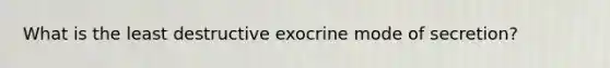 What is the least destructive exocrine mode of secretion?