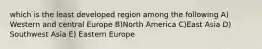 which is the least developed region among the following A) Western and central Europe B)North America C)East Asia D) Southwest Asia E) Eastern Europe