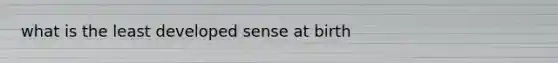 what is the least developed sense at birth