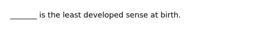 _______ is the least developed sense at birth.