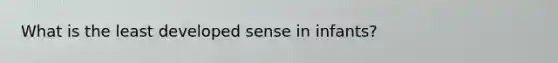 What is the least developed sense in infants?