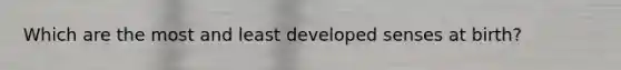 Which are the most and least developed senses at birth?