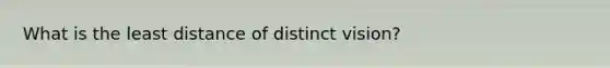 What is the least distance of distinct vision?