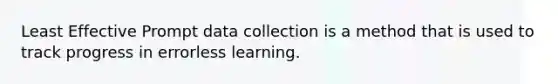 Least Effective Prompt data collection is a method that is used to track progress in errorless learning.