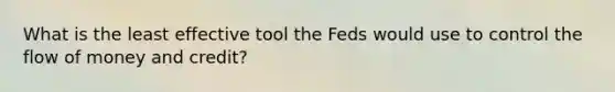 What is the least effective tool the Feds would use to control the flow of money and credit?