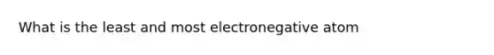 What is the least and most electronegative atom