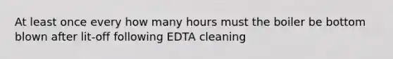 At least once every how many hours must the boiler be bottom blown after lit-off following EDTA cleaning