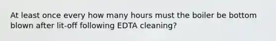 At least once every how many hours must the boiler be bottom blown after lit-off following EDTA cleaning?