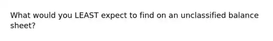 What would you LEAST expect to find on an unclassified balance sheet?