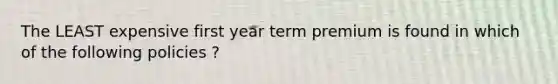 The LEAST expensive first year term premium is found in which of the following policies ?