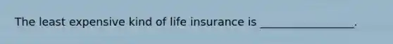 The least expensive kind of life insurance is _________________.