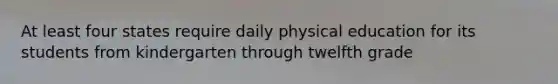 At least four states require daily physical education for its students from kindergarten through twelfth grade