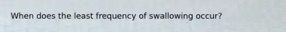 When does the least frequency of swallowing occur?