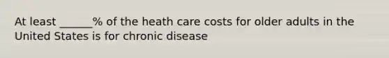 At least ______% of the heath care costs for older adults in the United States is for chronic disease