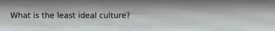 What is the least ideal culture?