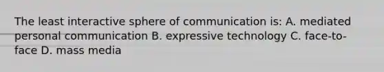 The least interactive sphere of communication is: A. mediated personal communication B. expressive technology C. face-to-face D. mass media