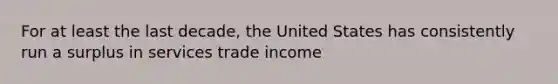 For at least the last decade, the United States has consistently run a surplus in services trade income