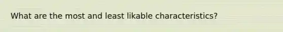 What are the most and least likable characteristics?