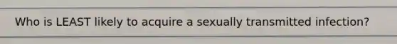 Who is LEAST likely to acquire a sexually transmitted infection?