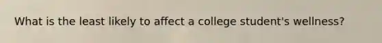 What is the least likely to affect a college student's wellness?