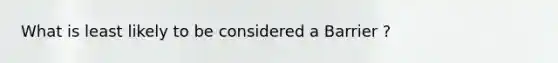 What is least likely to be considered a Barrier ?