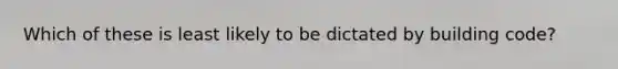 Which of these is least likely to be dictated by building code?