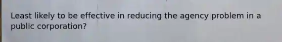 Least likely to be effective in reducing the agency problem in a public corporation?