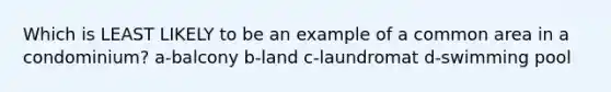 Which is LEAST LIKELY to be an example of a common area in a condominium? a-balcony b-land c-laundromat d-swimming pool
