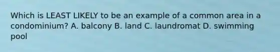 Which is LEAST LIKELY to be an example of a common area in a condominium? A. balcony B. land C. laundromat D. swimming pool