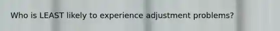 Who is LEAST likely to experience adjustment problems?