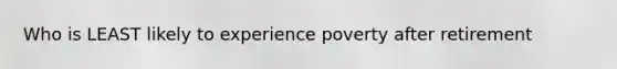 Who is LEAST likely to experience poverty after retirement