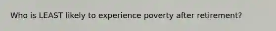 Who is LEAST likely to experience poverty after retirement?
