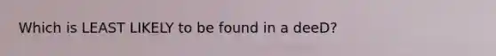 Which is LEAST LIKELY to be found in a deeD?