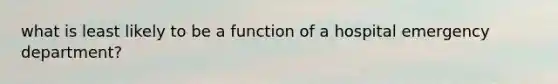 what is least likely to be a function of a hospital emergency department?