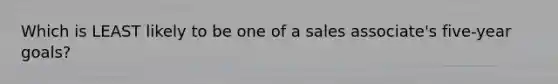 Which is LEAST likely to be one of a sales associate's five-year goals?