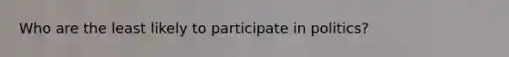 Who are the least likely to participate in politics?
