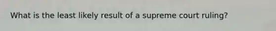What is the least likely result of a supreme court ruling?