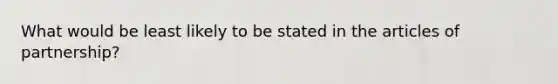 What would be least likely to be stated in the articles of partnership?