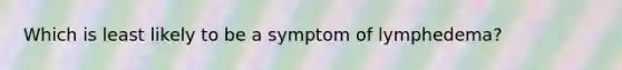 Which is least likely to be a symptom of lymphedema?